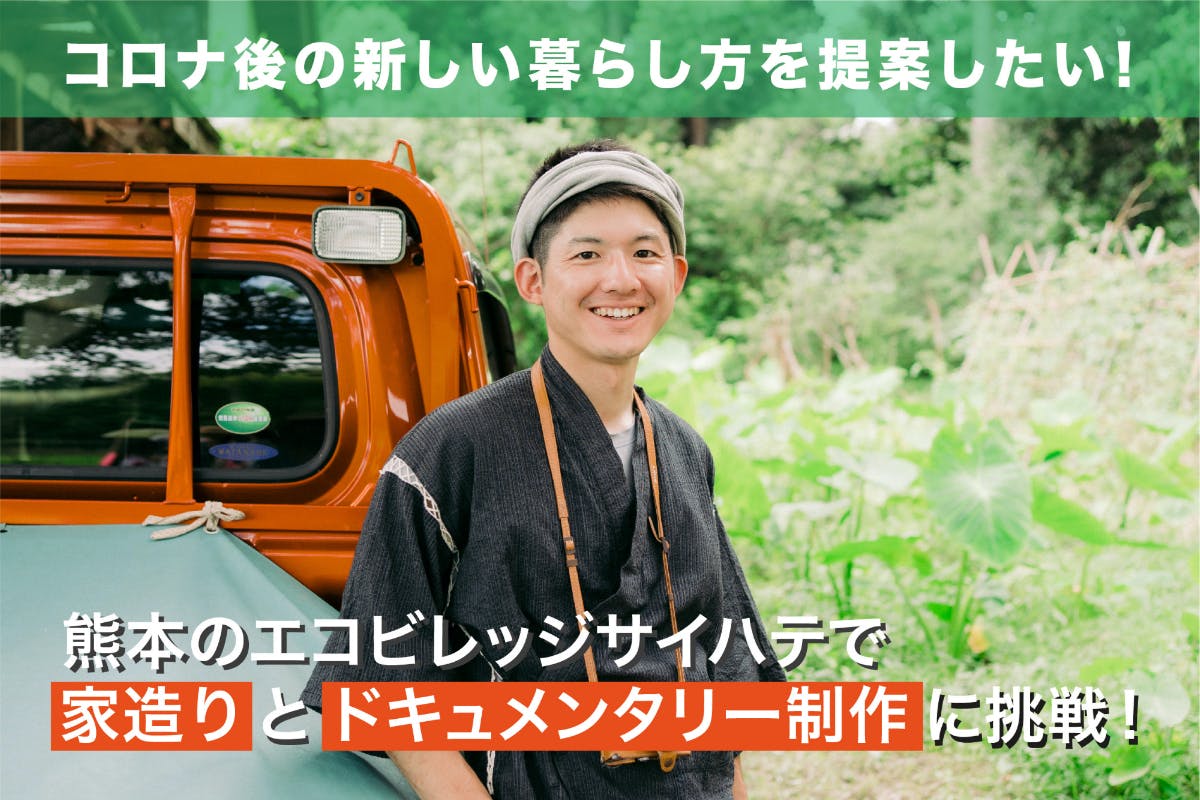 つくる豊かさ を届けたい 熊本のサイハテで家造りとドキュメンタリー制作に挑戦 Campfire キャンプファイヤー