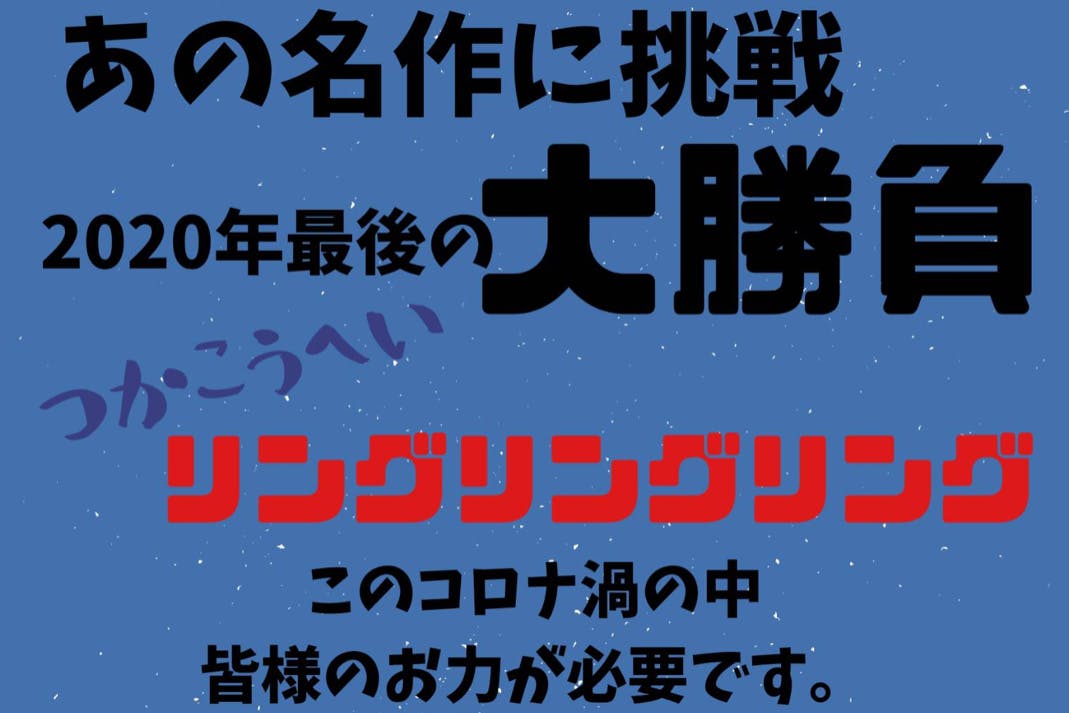 あの名作に挑戦 年最後の大勝負 このコロナ渦の中皆様のお力が必要です Campfire キャンプファイヤー