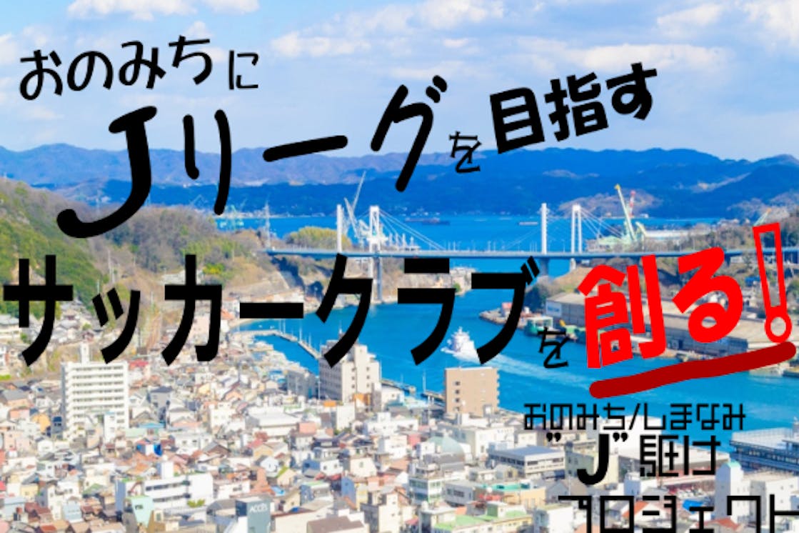 おのみち しまなみ にjリーグを目指す サッカークラブを創る Campfire キャンプファイヤー おのみち しまなみ にjリーグを目指す サッカークラブを創る Campfire キャンプファイヤー
