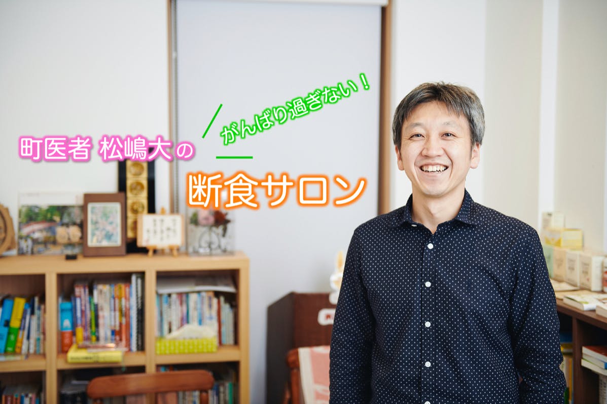 町医者 松嶋大の “ がんばり過ぎない ” 断食サロン