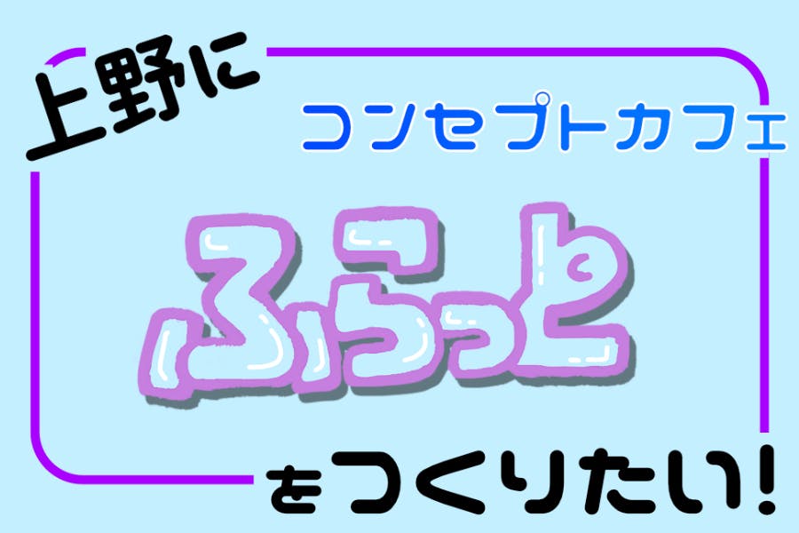 上野にコンセプトカフェ ふらっと をつくりたい の支援者一覧 Campfire キャンプファイヤー