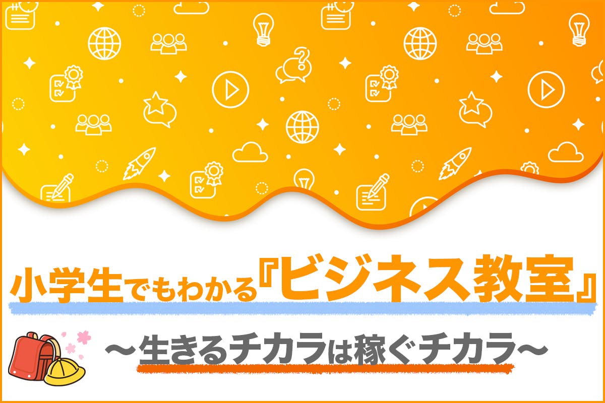 〜生きるチカラは稼ぐチカラ〜『小学生でもわかるビジネス教室』