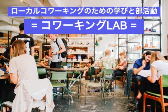 ローカルコワーキングのための学びと部活動 = コワーキングLAB =