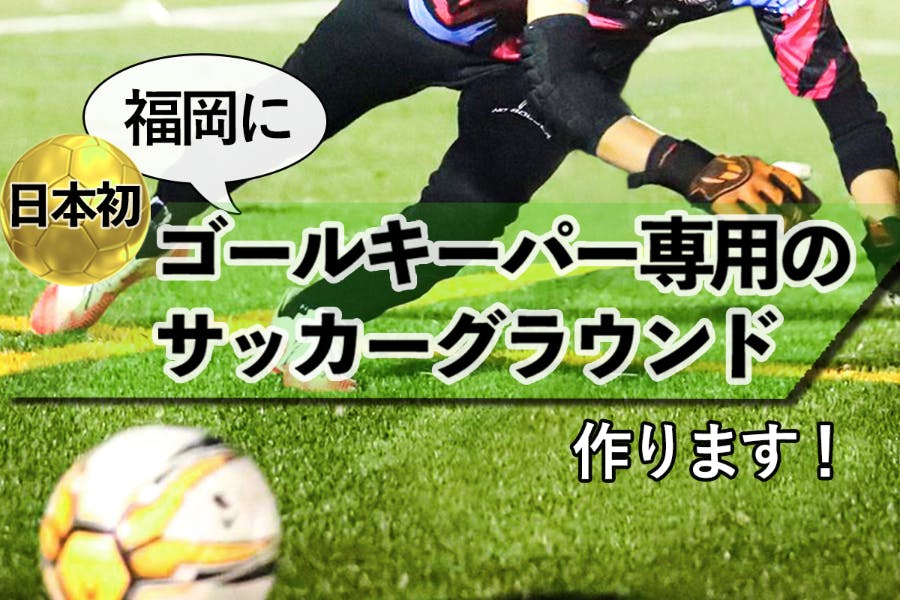 日本サッカーを世界一に 福岡に日本初ゴールキーパー専用グラウンドを作ります アクティビティ Campfire キャンプファイヤー