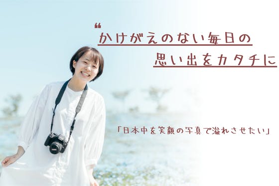 カメラマンとして『日本中の笑顔をカタチにしたい！』