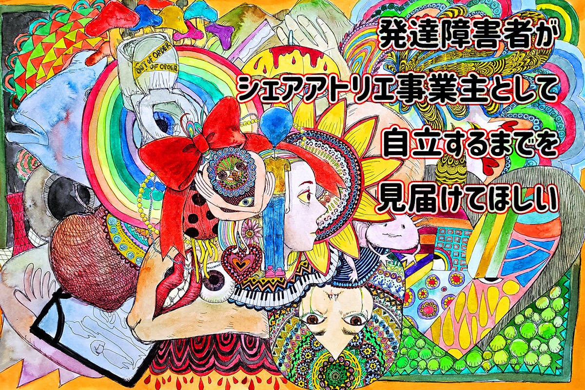 発達障害者がシェアアトリエ事業主として自立するまでを見届けてほしい