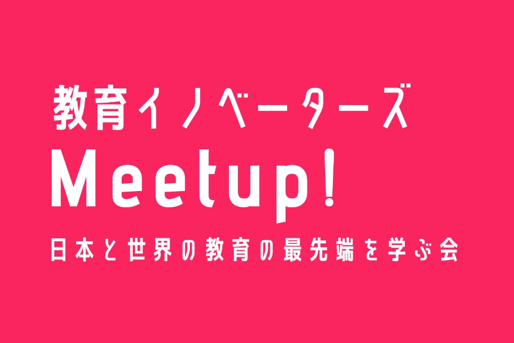 教育イノベーターズMeetup！日本と世界の教育の最先端を学ぶ会