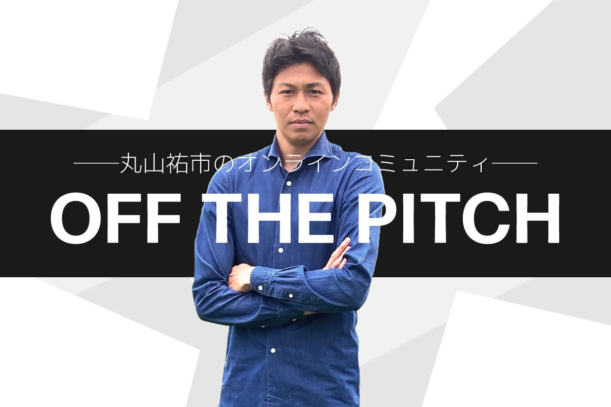 丸山祐市のオンラインコミュニティ 「OFF THE PITCH」