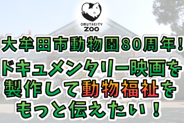 大牟田市動物園80周年 ドキュメンタリー映画を製作して動物福祉をもっと伝えたい Campfire キャンプファイヤー