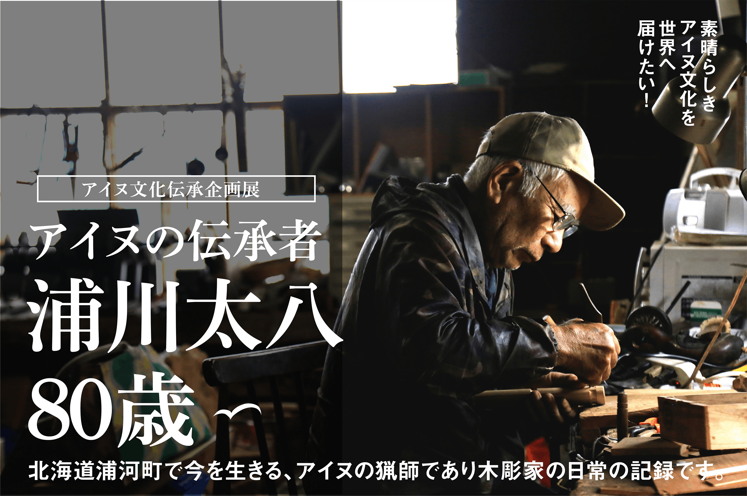 アイヌ文化伝承者 浦川太八80歳 今を生きるアイヌ文化を伝える企画展にご支援を Campfire キャンプファイヤー アイヌ文化伝承者 浦川太八80歳 今を生きるアイヌ文化を伝える企画展にご支援を Campfire キャンプファイヤー