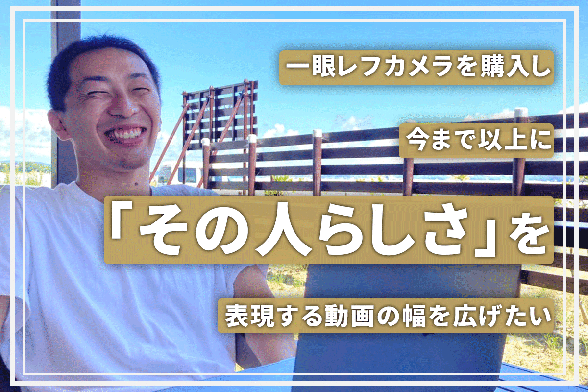 一眼レフカメラを購入し今まで以上にその人らしさが表現できる動画の幅を広げたい Campfire キャンプファイヤー