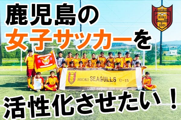 鹿児島の女子サッカーを活性化させて 大好きなサッカーを中学生でも続けて欲しい アクティビティ Campfire キャンプファイヤー