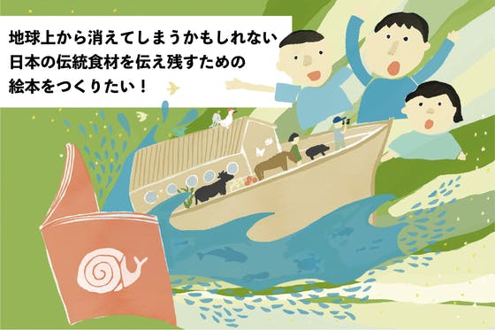 地球上から消えてしまうかもしれない日本の伝統食材を伝え残すための絵本をつくりたい　CAMPFIRE　(キャンプファイヤー)