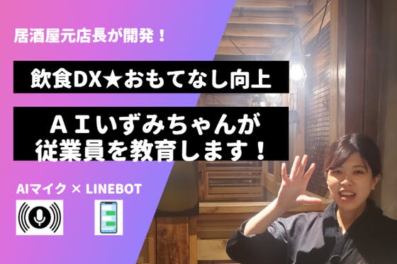 飲食DX★従業員のおもてなしを向上する「AIいずみちゃん」を開発したい！