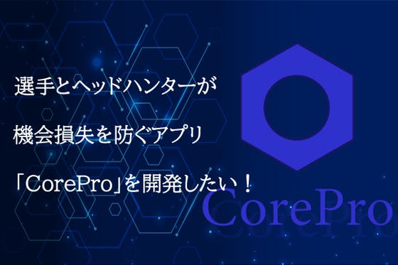選手とヘッドハンターの機会損失を防ぐアプリ「CorePro」を開発したい！
