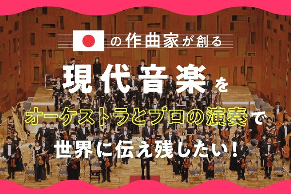 日本の現代音楽をプロ奏者によるオーケストラで演奏し、世界と未来に伝えたい！