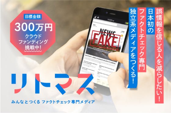 CAMPFIRE　誤情報を信じる人を減らしたい！日本初のファクトチェック専門独立系メディアをつくる　(キャンプファイヤー)