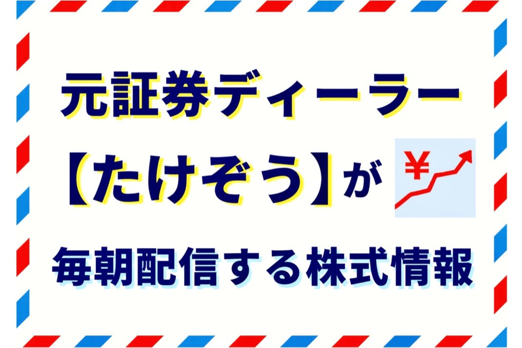 元証券ディーラー【たけぞう】が毎朝配信する株式情報