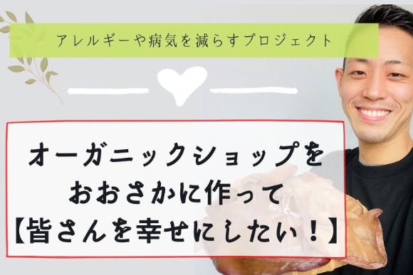 元重度のアレルギーを克服した経験から大阪でオーガニックショップを作りたい Campfire キャンプファイヤー