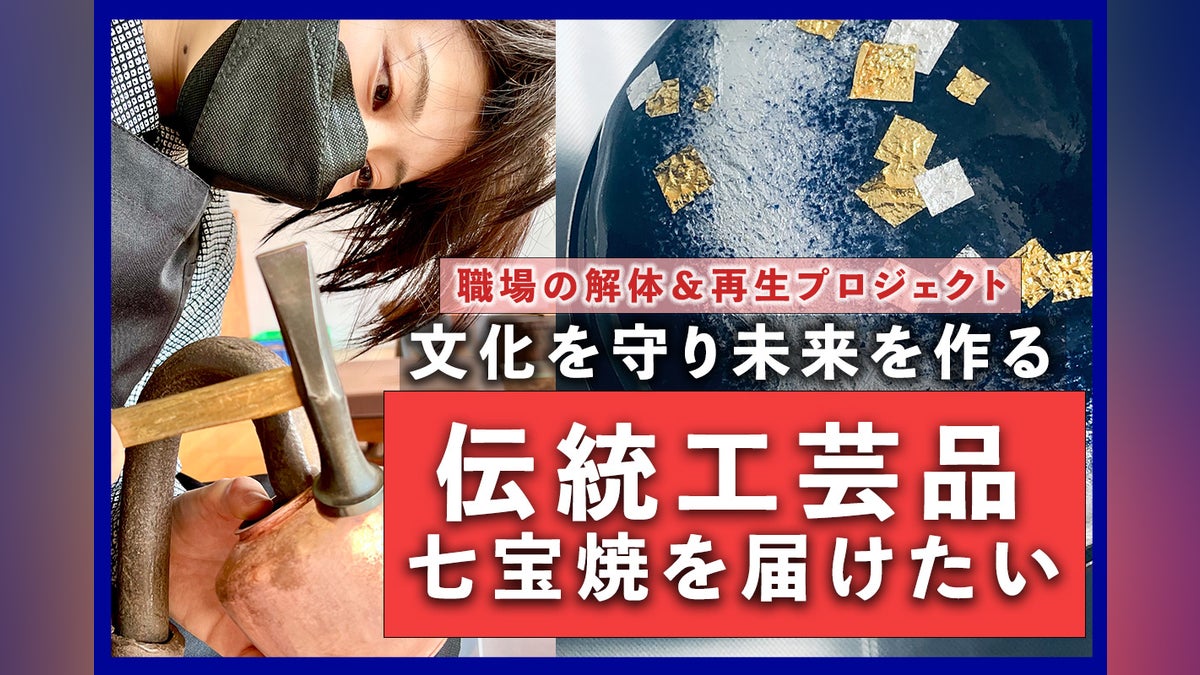 職場 解体再生プロジェクト】消滅寸前の伝統工芸「七宝焼」の未来を 職場 解体再生プロジェクト】消滅寸前の伝統工芸「七宝焼」の未来を