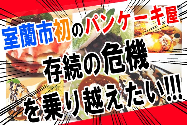 室蘭市初のパンケーキ屋存続の危機を乗り越え 新たな流行発信へ Campfire キャンプファイヤー