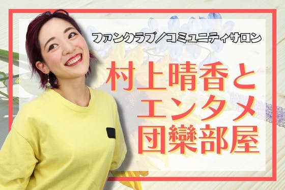 村上晴香とエンタメ団欒部屋 CAMPFIREコミュニティ