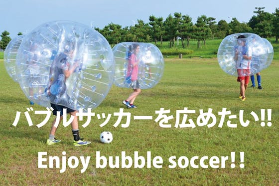 新感覚エンターテイメントスポーツ バブルサッカー を東海エリアに広めたい Campfire キャンプファイヤー