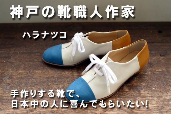 神戸の靴職人作家 ハラナツコが手作りする靴で 日本中の人に喜んでもらいたい Campfire キャンプファイヤー