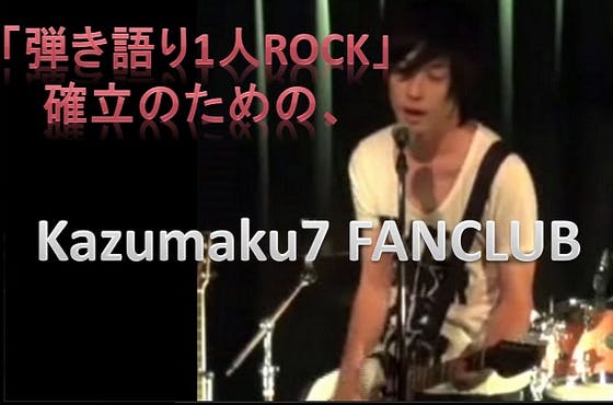 「弾き語り1人ROCK」確立のための、kazumaku7 FANCLUB