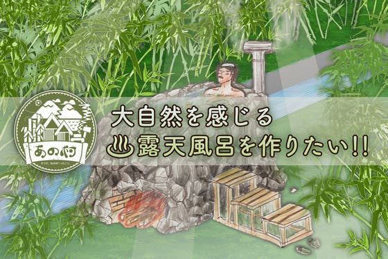 あの村に 大自然を感じる露天風呂を作りたい Campfire キャンプファイヤー