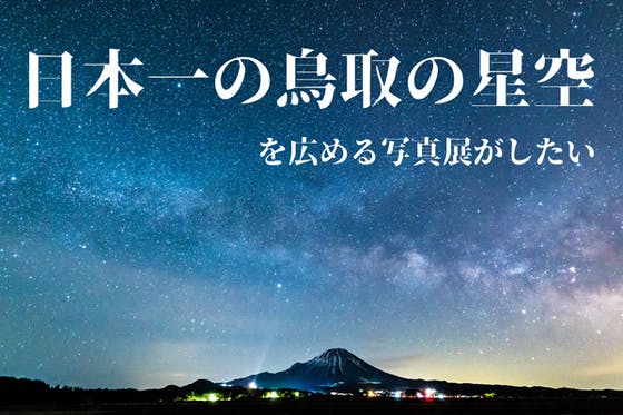 鳥取の日本一美しい星空を広める為に写真展を開きたい Campfire キャンプファイヤー