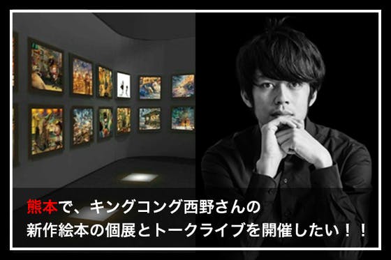 熊本で、キングコング西野さんの新作絵本の個展とトークライブを開催したい！！